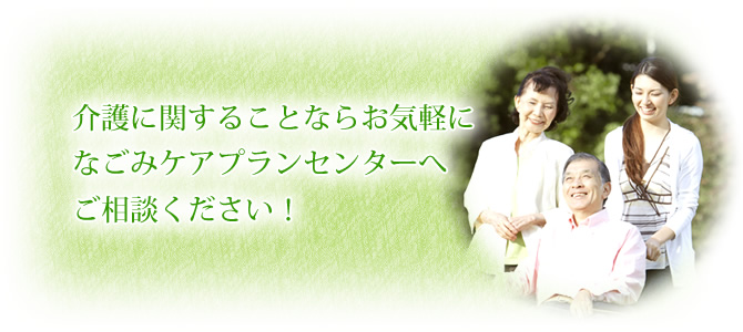 介護に関することならお気軽になごみケアプランセンターへご相談ください!